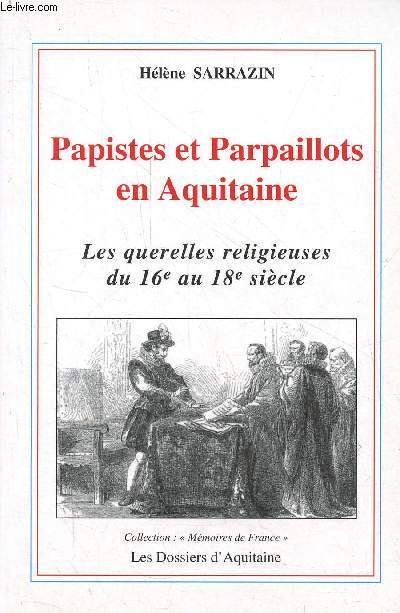 Papistes et Parpaillots en Aquitaine - Les querelles religieuses du 16e au 18e sicle - Collection 