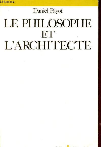 Le philosophe et l'architecte - Sur quelques dterminations philosophiques de l'ide d'architecture - Collection philosophie de l'esprit.