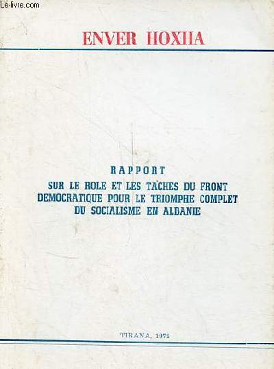 Rapport sur le role et les taches du front democratique pour le triomphe complet du socialisme en Albanie - Prsent au IVe Congrs du Front Dmocratique d'Albanie le 14 septembre 1967 - seconde dition.