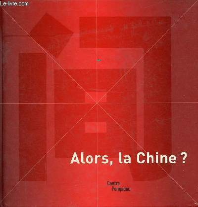 Alors, la Chine ? - Catalogue de l'exposition prsente au Centre Pompidou, Galerie Sud, du 25 juin au 13 octobre 2003.