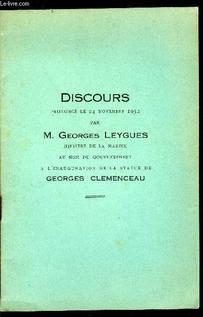 DISCOURS PRONONCE LE 24 NOVEMBRE 1932 PAR M. GEORGES LEYGUES MINISTRE DE LA MARINE AU NOM DU GOUVERNEMENT A L'INAUGURATION DE LA STATUE DE GEORGES CLEMENCEAU