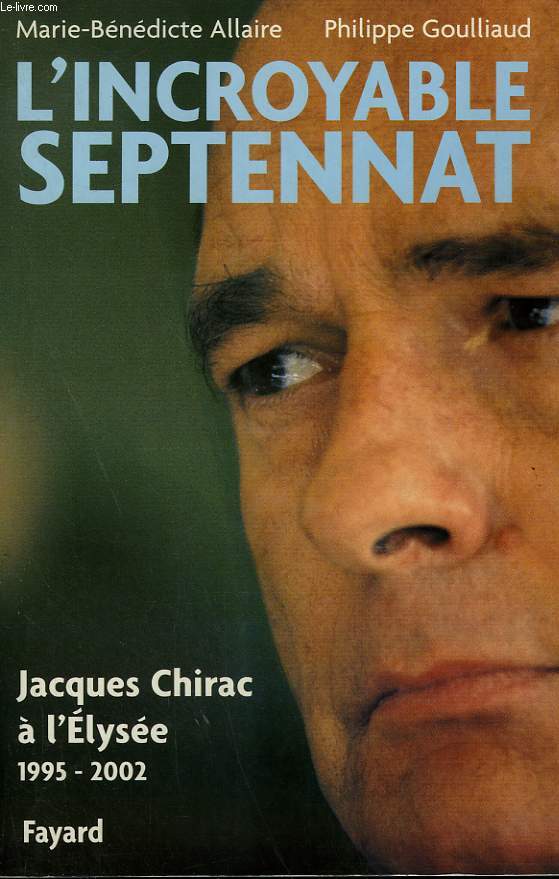 L'INCROYABLE SEPTENNAT. JACQUES CHIRAC A L'ELYSEE 1995-2002.