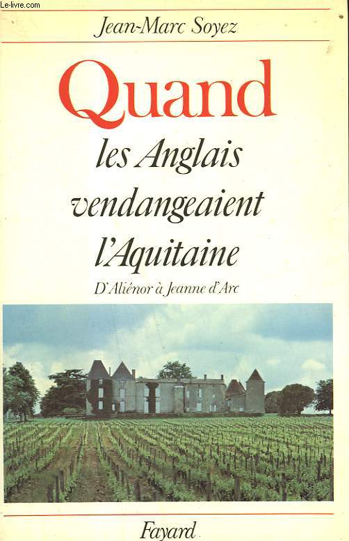 QUAND LES ANGLAIS VENDANGEAIENT L'AQUITAINE. D'ALIENOR A JEANNE D'ARC.