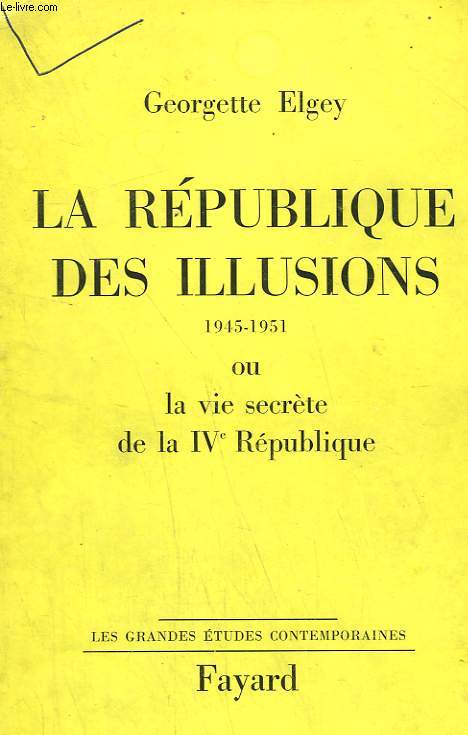 LA REPUBLIQUE DES ILLUSIONS OU LA VIE SECRETE DE LA IVe REPUBLIQUE. 1945-1951.