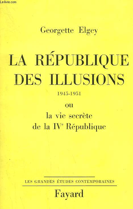 LA REPUBLIQUE DES ILLUSIONS OU LA VIE SECRETE DE LA IVe REPUBLIQUE. 1945-1951.