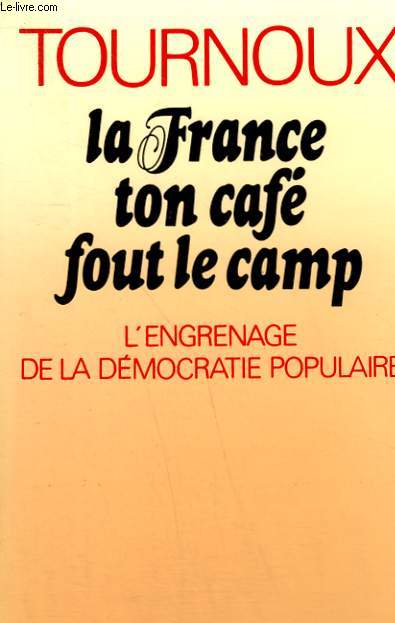LA FRANCE TON CAFE FOUT LE CAMP. L'ENGRENAGE DE LA DEMOCRATIE POPULAIRE.