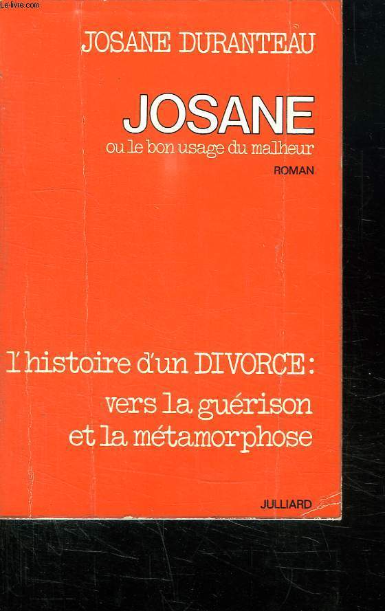 JOSANE OU LE BON USAGE DU MALHEUR. L HISTOIRE D UN DIVORCE : VERS LA GUERISON ET LA METAMORPHOSE.