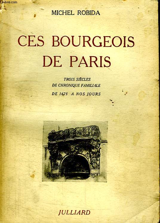 CES BOURGEOIS DE PARIS. TROIS SIECLES DE CHRONIQUE FAMILIALE. DE 1675 A NOS JOURS.