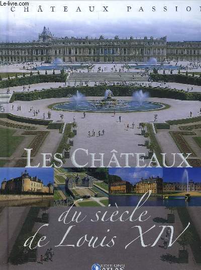 CHATEAUX PASSION. LES CHATEAUX DU SIECLE DE LOUIS XIV.