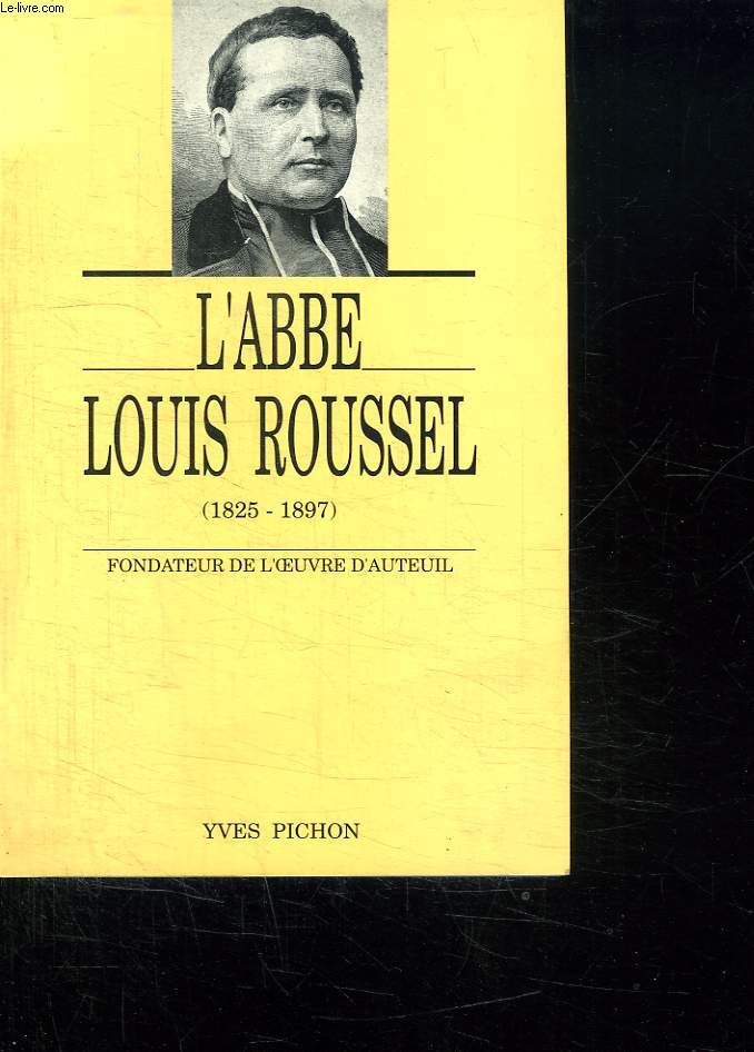 L ABBE LOUIS ROUSSEL. FONDATEUR DE L OEUVRE D AUTEUIL. 1825 - 1897