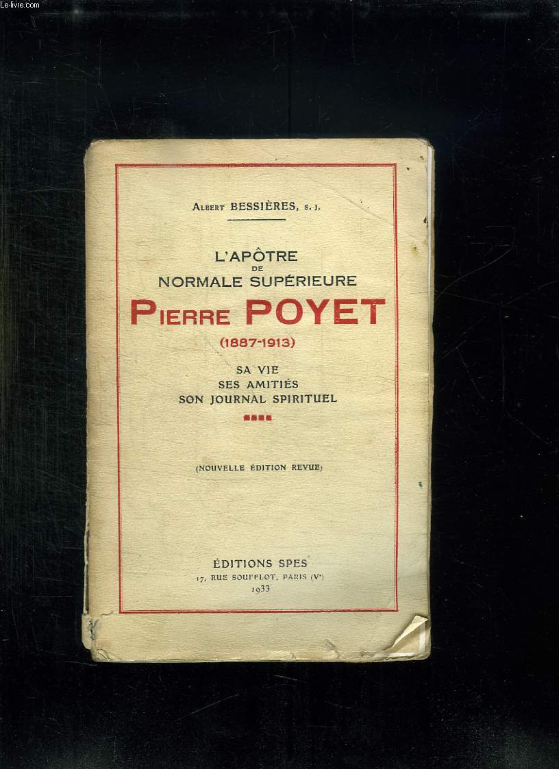 L APOTRE DE NORMALE SUPERIEUR PIERRE POYET 1887 - 1913. SA VIE SES AMITIES SON JOURNAL SPIRITUEL.