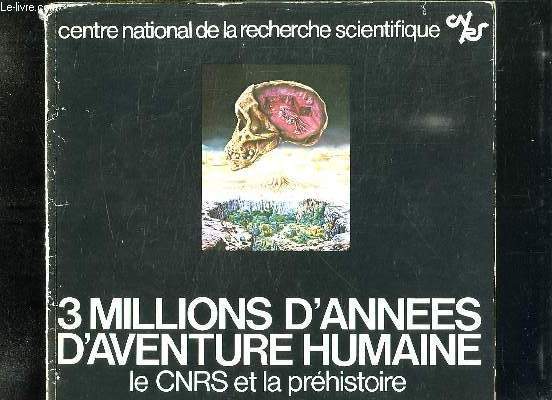 3 MILLIONS D ANNEES D AVENTURE HHUMAINE. LE CNRS ET LA PREHISTOIRE.