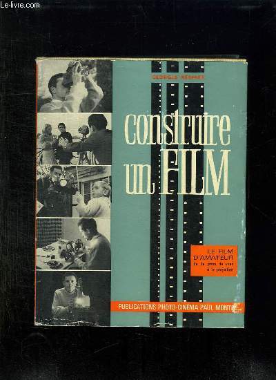 CONSTRUIRE UN FILM. LE FILM D AMATEUR DU SCENARIO A LA PROJECTION. 3em EDITION AUGMENTEE.