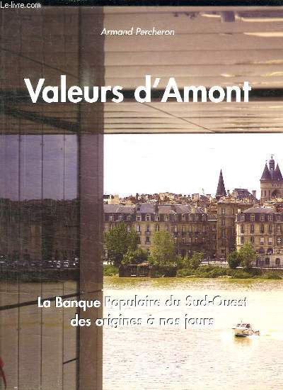 VALEURS D AMONT. LA BANQUE POPULAIRE DU SUD OUEST DES ORIGINES A NOS JOURS.