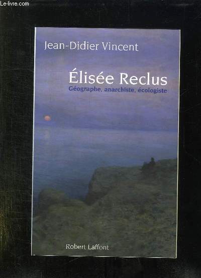 ELISEE RECLUS. GEOGRAPHIE, ANARCHISTE, ECOLOGISTE.