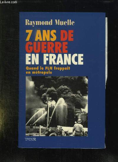7 ANS DE GUERRE EN FRANCE 1954 - 1962. QUAND LE FLN FRAPPAIT EN METROPOLE.
