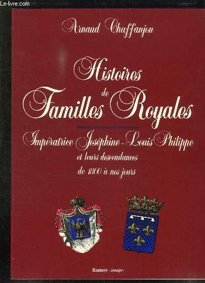 HISTOIRE DE RAMILLES ROYALES. IMPERATRICE JOSEPHINE LOUIS PHILIPPE ET LEURS DESCENDANCES DE 1800 A NOS JOURS.