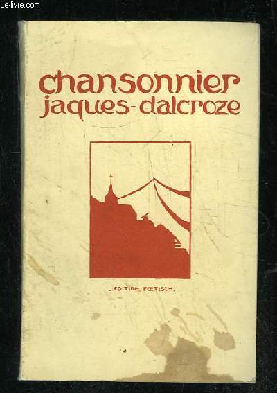 CHANSONNIER JACQUES DALCROZE. 132 CHANSONS CHOISIES PARMI LES VOLUMES.