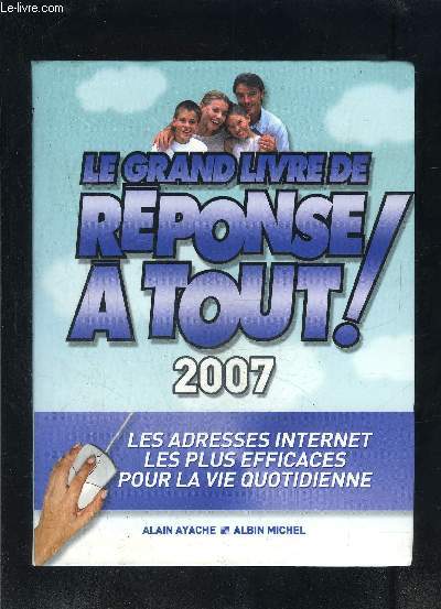 LE GRAND LIVRE DE REPONSE A TOUT!- LES ADRESSES INTERNET LES PLUS EFFICACES POUR LA VIE QUOTIDIENNE- 2007