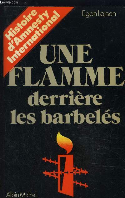 UNE FLAMME DERRIERE LES BARBELES- HISTOIRE D AMNESTY INTERNATIONAL