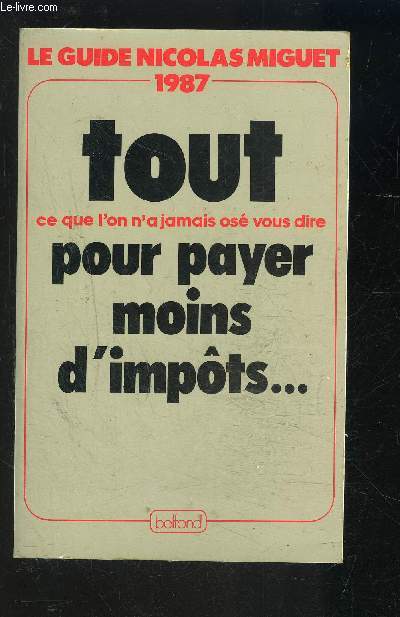 LE GUIDE NICOLAS MIGUET 1987- TOUT CE QUE L ON N A JAMAIS OSE VOUS DIRE POUR PAYER MOINS D IMPOTS...- ENVOI DE L AUTEUR?