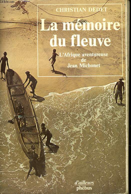 LA MEMOIRE DU FLEUVE - L'AFRIQUE AVENTUREUSE DE JEAN MICHONET