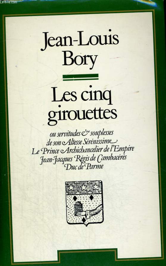 LES CINQ GIROUETTES OU SERVITUDES ET SOUPLESSES DE SON ALTESSE SERENISSIME LE PRINCE ARCHICHANCELIER DE L'EMPIRE JEAN JACQUES REGIS DE CAMBACERES, DUC DE PARME