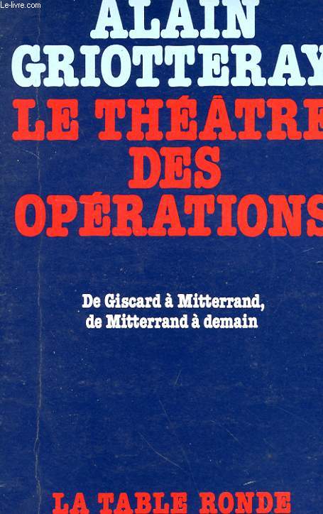 LE THEATRE DES OPERATIONS - DE GISCARD A MITTERAND, DE MITTERAND A DEMAIN