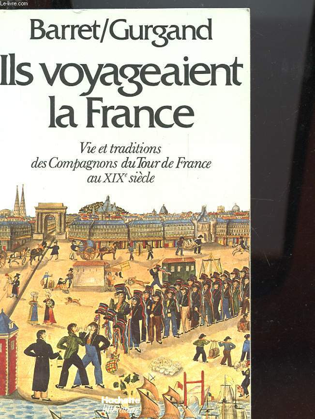 ILS VOYAGEAIENT LA FRANCE - VIE ET TRADITIONS DES COMPAGNONS DU TOUR DE FRANCE AU XIXe SIECLE