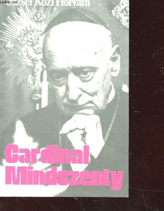 CARDINAL MINDSZENSKY - UN CONFESSEUR ET MARTYR DE NOTRE TEMPS