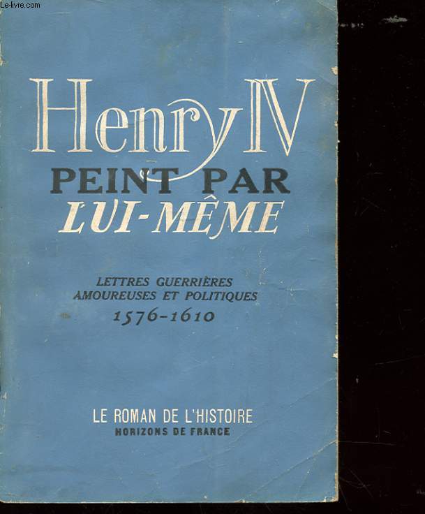 HENRY IV PEINT PAR LUI MME - LETTRES GUERRIERES AMOUREUSES ET POLITIQUES