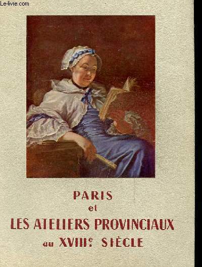 CATALOGUE le 10 mai au 31 juillet 1958 : PARIS ET LES ATELIERS PROVINCIAUX AU XVIIIe sicle
