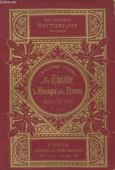 L'ANCIENNE FRANCE. LE THEATRE. MYSTERES - TRAGEDIES - COMEDIE ET LA MUSIQUE. INSTRUMENTS - BALLET - OPERA JUSQU'EN 1789.