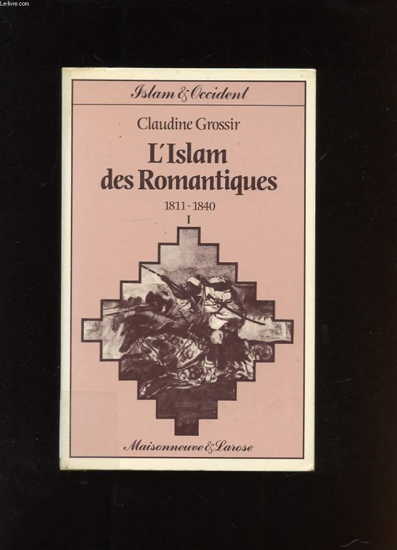 L'ISLAM DES ROMANTIQUES. TOME 1. 1811-1840. DU REFUS A LA TENTATION