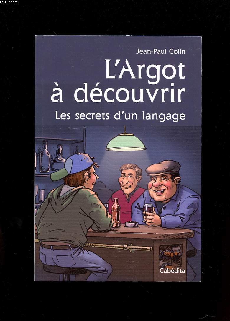 L'ARGOT A DECOUVRIR. LES SECRETS D'UN LANGAGE