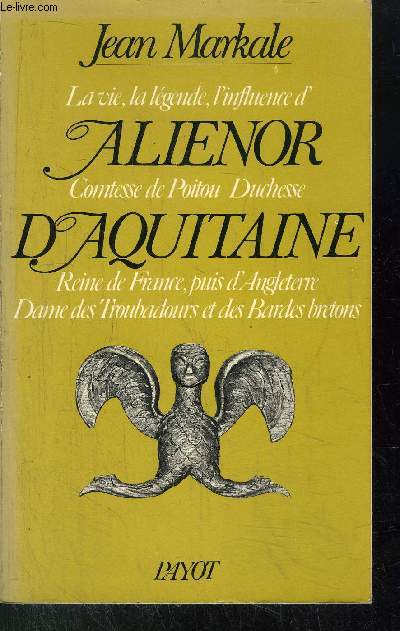 ALIENOR D'AQUITAINE - LA VIE, LA LEGENDE, L'INFLUENCE D'ALIENOR COMTESSE DE POITOU DUCHESSE D'AQUITAINE - REINE DE FRANCE, PUIS D'ANGLETERRE DAME DES TROUBADOURS ET DES BARDES BRETONS