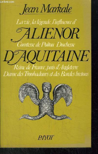 ALIENOR D'AQUITAINE - LA VIE, LA LEGENDE, L'INFLUENCE D'ALIENOR COMTESSE DE POITOU DUCHESSE D'AQUITAINE - REINE DE FRANCE, PUIS D'ANGLETERRE DAME DES TROUBADOURS ET DES BARDES BRETONS