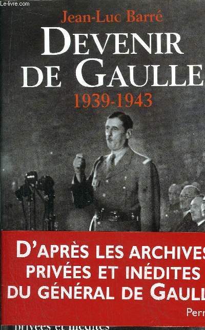 DEVENIR DE GAULLE 1939-1943 - D'APRES LES ARCHIVES PRIVEES ET INEDITES DU GENERAL DE GAULLE