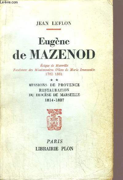 EUGENE DE MAZENOD - EVEQUE DE MARSEILLE FONDATEUR DES MISSIONNAIRES OBLATS DE MARIE IMMACULEE 1782-1861 - TOME II - MISSIONS DE PROVENCE RESTAURATION DU DIOCESE DE MARSEILLE 1814-1837