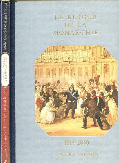HISTOIRE DE LA FRANCE ET DES FRANCAIS AU JOUR LE JOUR - LE RETOUR DE LA MONARCHIE 1814-1830