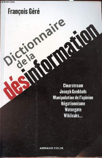 DICTIONNAIRE DE LA DESINFORMATION : CLEARSTREAM, JOSEPH GOEBBELS, MANIPULATION DE L'OPINION, NEGATIONNISME, WATERGATE, WIKILEAKS...
