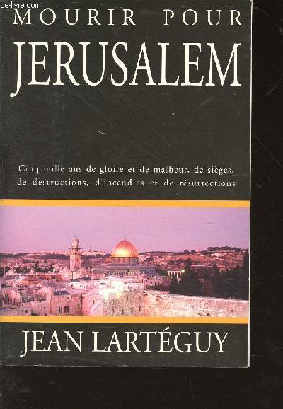 Mourir pour Jrusalem - Jrusalem, cinq mille ans de gloire et de malheur, de siges, de destructions, d'incendies et de rsurrections
