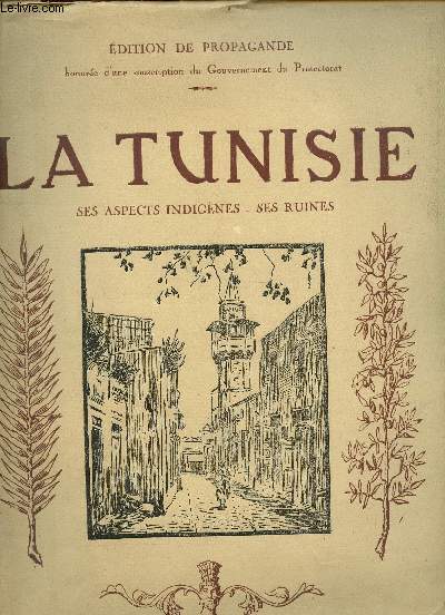 La Tunisie - Ses aspects indignes - ses ruines - Edition de propagande honore d'une souscription du gouvernement du protectorat