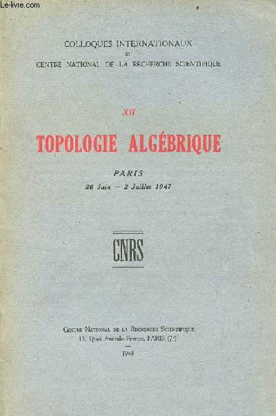 Colloques internationaux du centre national de la recherche scientifique - XII : Topologie algbrique Paris 26 juin - 2 juillet 1947.