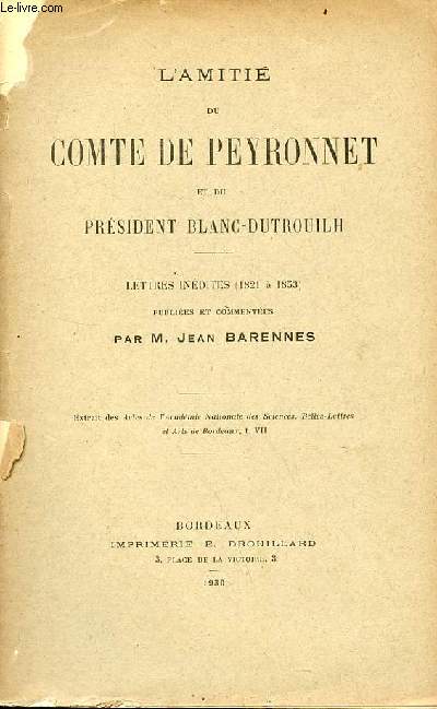 L'amiti du Comte de Peyronnet et du Prsident Blanc-Dutrouilh - lettres indites 1821  1853 - extrait des actes de l'acadmie nationale des sciences, belles-lettres et arts de Bordeaux t.VII.