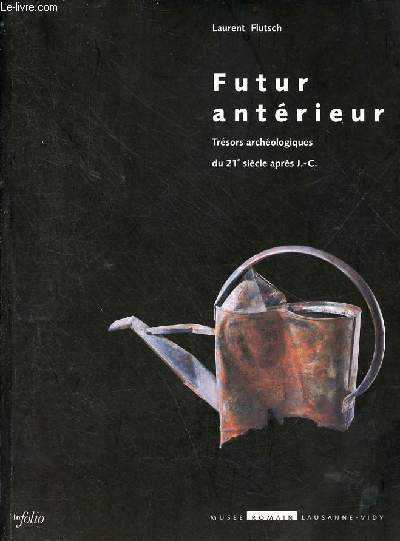 Futur antrieur trsors archologiques du 21e sicle aprs J.-C. - catalogue de l'exposition muse romain de Lausanne-Vidy octobre 2002 - avril 2003.