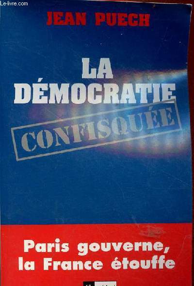 La dmocratie confisque - Paris gouverne, la France touffe - envoi de l'auteur.