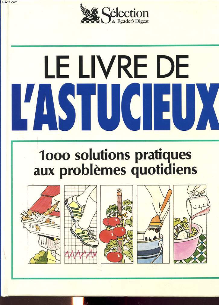 LE LIVRE DE L ASTUCIEUX : 1000 SOLUTIONS PRATIQUES AUX PROBLEMES QUOTIDIENS