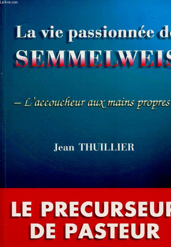 LA VIE PASSIONNEE DE SEMMELWEIS : L ACCOUCHEUR AUX MAIN PROPRES