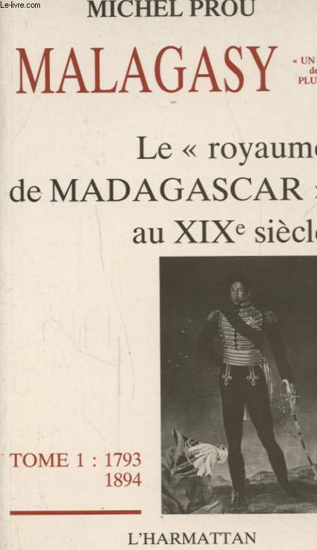MALAGASY LE ROYAUME DE MADGASCAR AU XIX SIECLE TOME 1 : 1793 - 1894